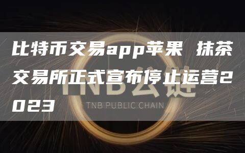 比特币交易app苹果 抹茶交易所正式宣布停止运营2023-第1张图片-币安app下载