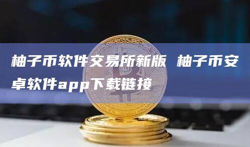 柚子币软件交易所新版 柚子binance卓软件app官网下载下载链接-第1张图片-binanceapp官网下载下载