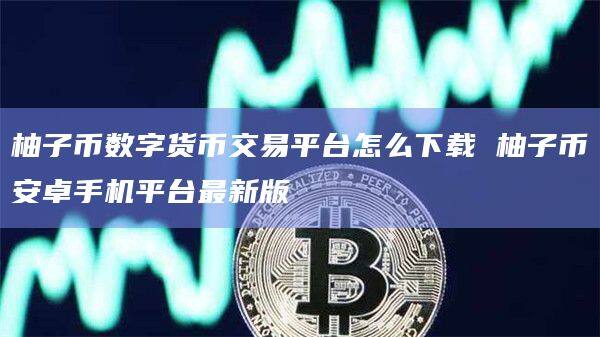 柚子币数字货币交易平台怎么下载 柚子binance卓手机平台最新版-第1张图片-binanceapp官网下载下载