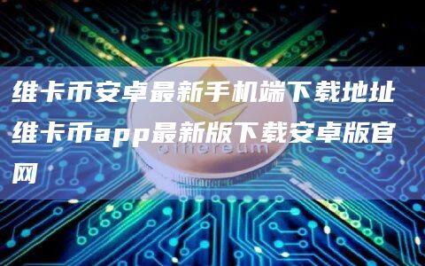 维卡binance卓最新手机端下载地址 维卡币app官网下载最新版下载安卓版官网-第1张图片-binanceapp官网下载下载