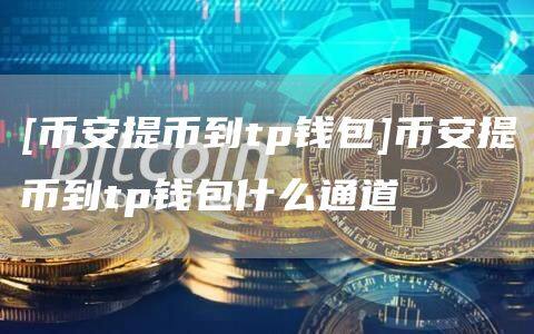 [binance提币到tp钱包]binance提币到tp钱包什么通道-第1张图片-binanceapp官网下载下载