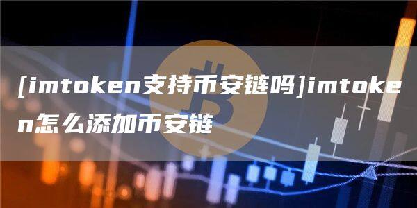 [imtoken支持binance链吗]imtoken怎么添加binance链-第1张图片-binanceapp官网下载下载