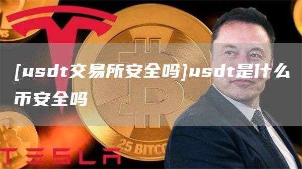 [usdt交易所安全吗]usdt是什么binance全吗-第1张图片-binanceapp官网下载下载