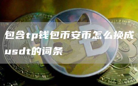 包含tp钱包binance币怎么换成usdt的词条-第1张图片-binanceapp官网下载下载