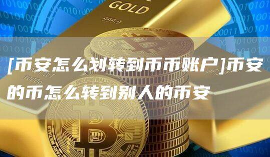 [binance怎么划转到币币账户]binance的币怎么转到别人的binance-第1张图片-binanceapp官网下载下载