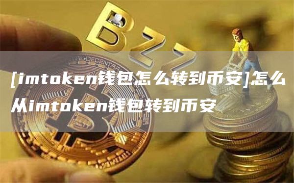[imtoken钱包怎么转到binance]怎么从imtoken钱包转到binance-第1张图片-binanceapp官网下载下载