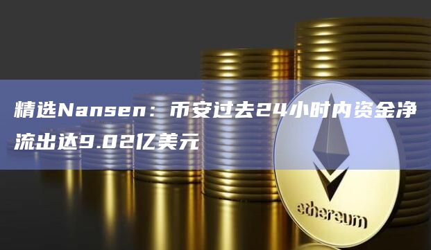 精选Nansen：binance过去24小时内资金净流出达9.02亿美元-第1张图片-binanceapp官网下载下载
