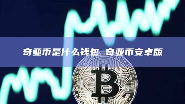 奇亚币是什么钱包 奇亚binance卓版-第1张图片-binanceapp官网下载下载