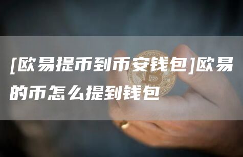 [欧易提币到binance钱包]欧易的币怎么提到钱包-第1张图片-binanceapp官网下载下载