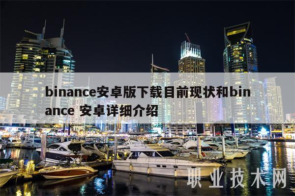 binance安卓版下载目前现状和binance 安卓详细介绍-第1张图片-binanceapp官网下载下载