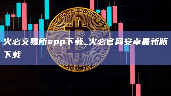 火必交易所app官网下载下载_火必官网安卓最新版下载-第1张图片-binanceapp官网下载下载