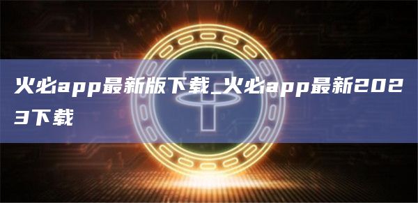火必app官网下载最新版下载_火必app官网下载最新2023下载-第1张图片-binanceapp官网下载下载