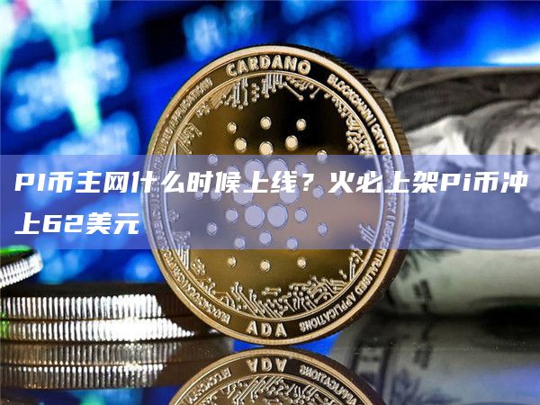 PI币主网什么时候上线？火必上架Pi币冲上62美元-第1张图片-binanceapp官网下载下载