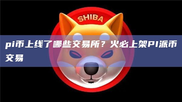 pi币上线了哪些交易所？火必上架PI派币交易-第1张图片-binanceapp官网下载下载