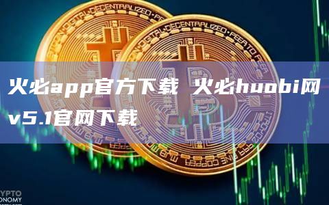 火必app官网下载官方下载 火必huobi网v5.1官网下载-第1张图片-binanceapp官网下载下载