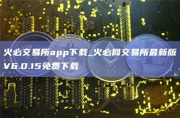 火必交易所app官网下载下载_火必网交易所最新版V6.0.15免费下载-第1张图片-binanceapp官网下载下载