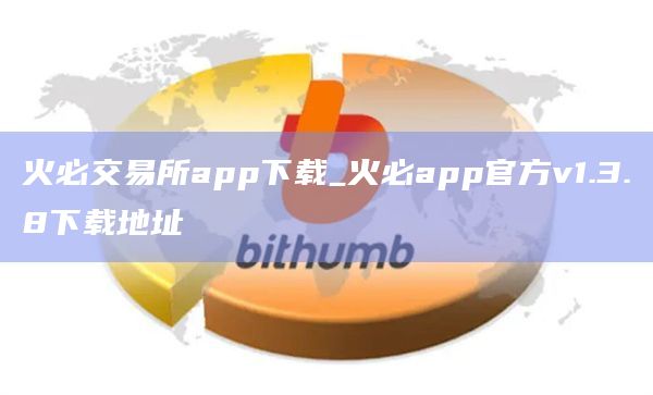 火必交易所app官网下载下载_火必app官网下载官方v1.3.8下载地址-第1张图片-binanceapp官网下载下载