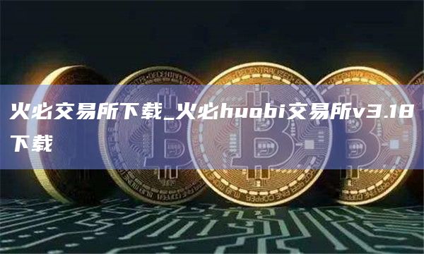 火必交易所下载_火必huobi交易所v3.18下载-第1张图片-binanceapp官网下载下载