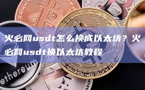 火必网usdt怎么换成以太坊？火必网usdt换以太坊教程-第1张图片-binanceapp官网下载下载