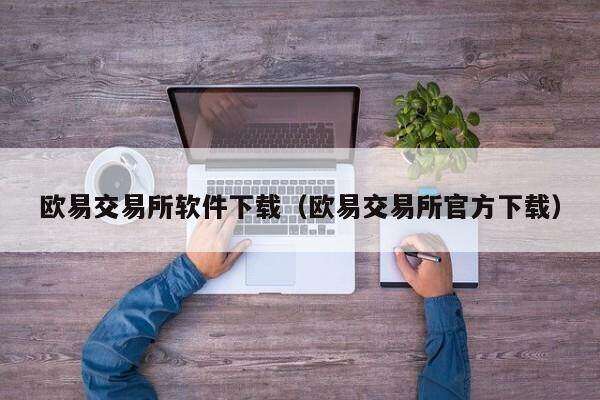 欧意交易所软件下载（欧意交易所官方下载）-第1张图片-binanceapp官网下载下载