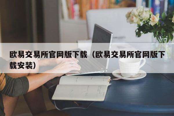 欧意交易所官网版下载（欧意交易所官网版下载安装）-第1张图片-binanceapp官网下载下载