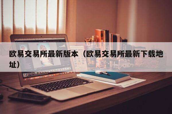 欧意交易所最新版本（欧意交易所最新下载地址）-第1张图片-binanceapp官网下载下载