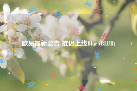binance最新公告 推迟上线Blur (BLUR)-第1张图片-binanceapp官网下载下载