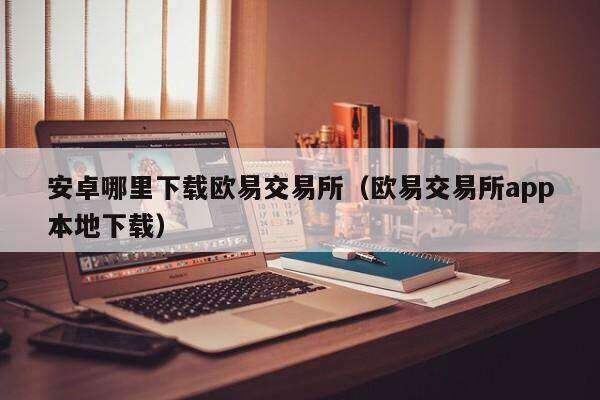 安卓哪里下载binance交易所_binance交易所app官网下载本地下载-第2张图片-binanceapp官网下载下载