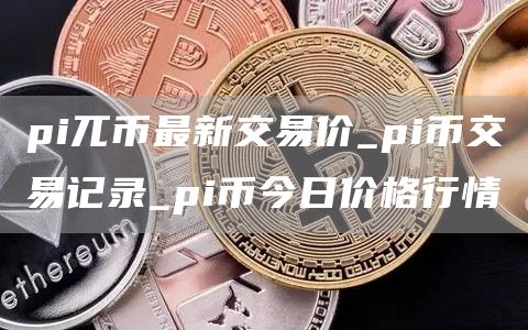 pi兀币最新交易价_pi币交易记录_pi