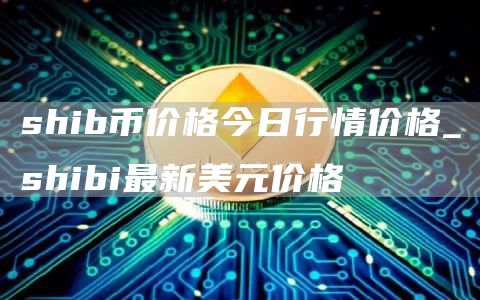 shib币价格今日行情价格_shibi最新