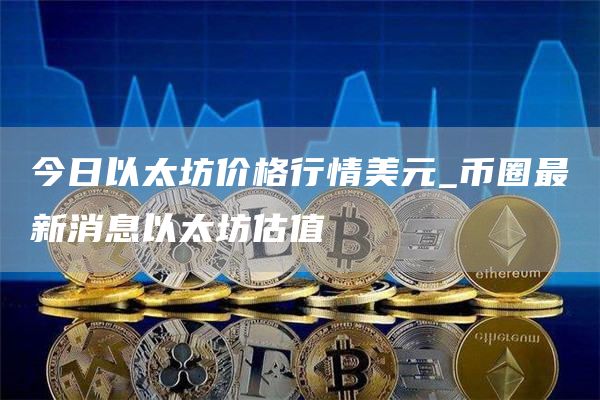 今日以太坊价格行情美元_币圈最新