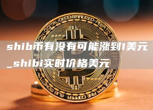 shib币有没有可能涨到1美元_shibi