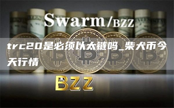 trc20是必须以太链吗_柴犬币今天行