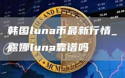 韩国luna币最新行情_露娜luna靠谱