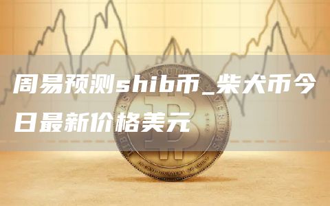 周易预测shib币_柴犬币今日最新价