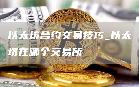 以太坊合约交易技巧_以太坊在哪个