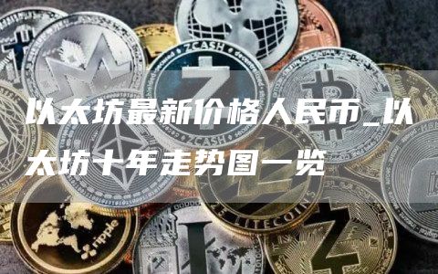 以太坊最新价格人民币_以太坊十年