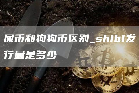 屎币和狗狗币区别_shibi发行量是多