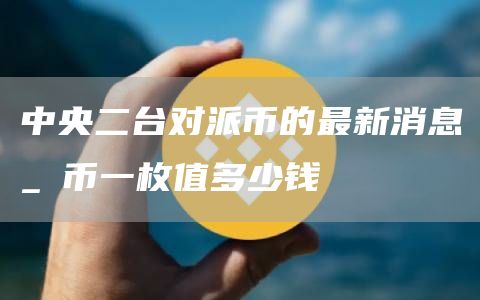 中央二台对派币的最新消息_π币一