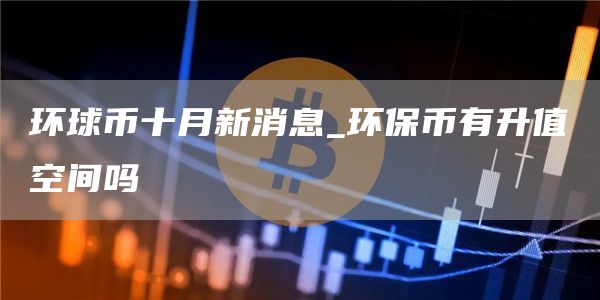 环球币十月新消息_环保币有升值空